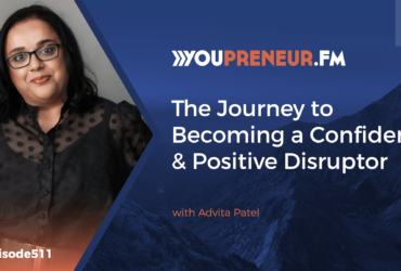 The Journey to Becoming a Confident & Positive Disruptor with Advita Patel - Youpreneur.com