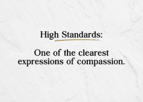 High Standards: One of the clearest expressions of compassion